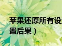 苹果还原所有设置后果ID（苹果还原所有设置后果）