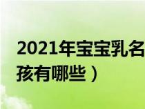 2021年宝宝乳名大全 女孩（宝宝乳名大全女孩有哪些）