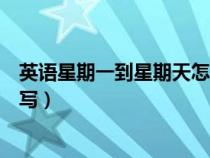 英语星期一到星期天怎么写缩写（英语星期一到星期天怎么写）