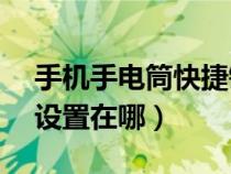 手机手电筒快捷键怎么设置（三星s8手电筒设置在哪）