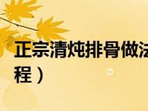 正宗清炖排骨做法窍门（正宗清炖排骨方法教程）