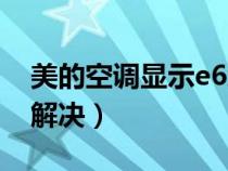 美的空调显示e6怎么解决（空调显示e6怎么解决）