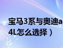 宝马3系与奥迪a4l哪个好（宝马3系和奥迪A4L怎么选择）