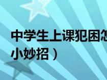 中学生上课犯困怎么快速清醒（防止上课犯困小妙招）