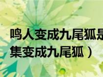 鸣人变成九尾狐是哪一集（火影忍者鸣人第几集变成九尾狐）