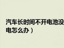 汽车长时间不开电池没电怎么办呢（汽车长时间不开电池没电怎么办）