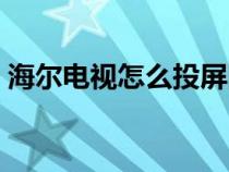 海尔电视怎么投屏图片（海尔电视怎么投屏）