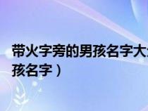 带火字旁的男孩名字大全 五行缺金怎么起名（带火字旁的男孩名字）