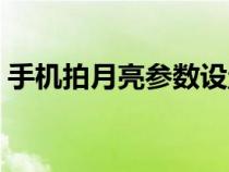 手机拍月亮参数设置小米（手机拍月亮参数）