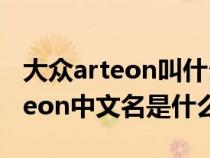 大众arteon叫什么名字多少钱（大众新款arteon中文名是什么）