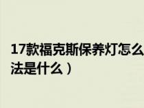 17款福克斯保养灯怎么归零方法（17款福克斯保养灯归零方法是什么）