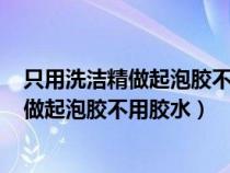 只用洗洁精做起泡胶不用其他材料(不用放置)（只用洗洁精做起泡胶不用胶水）