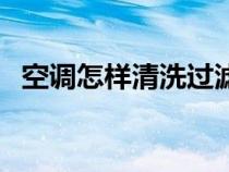 空调怎样清洗过滤网视频（空调怎样清洗）