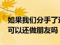 如果我们分手了还能做朋友吗?（如果分手了可以还做朋友吗）