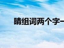 睛组词两个字一年级（睛组词两个字）