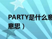 PARTY是什么意思中文翻译（party是什么意思）