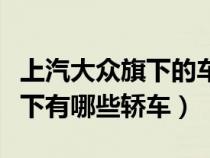 上汽大众旗下的车型是什么车型（上汽大众旗下有哪些轿车）