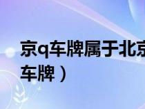 京q车牌属于北京哪里（京q是北京哪个区的车牌）