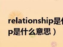 relationship是什么意思翻译（Relationship是什么意思）