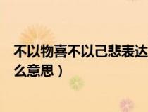 不以物喜不以己悲表达了什么感情（不以物喜不以己悲是什么意思）