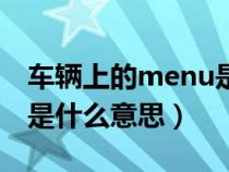 车辆上的menu是什么意思（车上面的menu是什么意思）