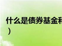 什么是债券基金和货币基金（什么是债券基金）