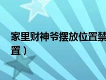 家里财神爷摆放位置禁忌 要注意什么?（家里财神爷摆放位置）