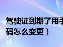 驾驶证到期了用手机怎么换证（驾驶证手机号码怎么变更）