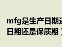 mfg是生产日期还是保质期exp（mfg是生产日期还是保质期）