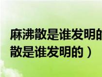 麻沸散是谁发明的是世界上最早的什么（麻沸散是谁发明的）