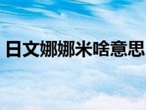 日文娜娜米啥意思（日语娜娜米是什么意思）