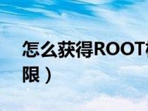 怎么获得ROOT权限教程（怎么获得root权限）