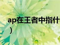 ap在王者中指什么（ap在王者中是什么意思）