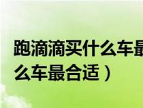 跑滴滴买什么车最合适十万以内（跑滴滴买什么车最合适）