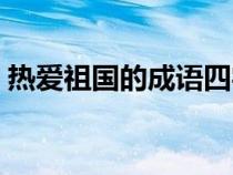 热爱祖国的成语四字成语（热爱祖国的成语）