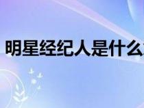 明星经纪人是什么意思（经纪人是什么意思）