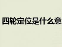 四轮定位是什么意思缅甸（四轮定位是什么）