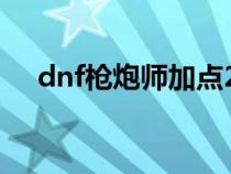 dnf枪炮师加点2023（dnf枪炮师加点）