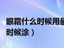 眼霜什么时候用最好早上还是晚上（眼霜什么时候涂）