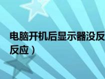 电脑开机后显示器没反应是怎么回事（电脑开机后显示器没反应）