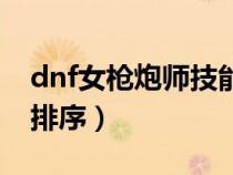 dnf女枪炮师技能排序表（dnf女枪炮师技能排序）