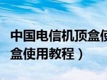 中国电信机顶盒使用教程下载（中国电信机顶盒使用教程）