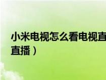 小米电视怎么看电视直播(视频教程)（小米电视怎么看电视直播）