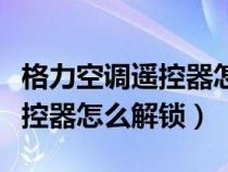 格力空调遥控器怎么解锁儿童锁（格力空调遥控器怎么解锁）