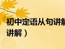 初中定语从句讲解视频公开课（初中定语从句讲解）