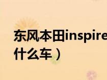 东风本田inspire是什么车（东本INSPIRE是什么车）