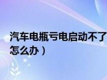 汽车电瓶亏电启动不了怎么办（车子因为电瓶亏电打不着火怎么办）