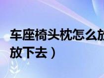 车座椅头枕怎么放下去图解（车座椅头枕怎么放下去）