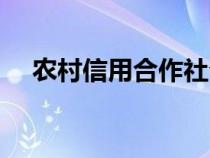 农村信用合作社介绍（农村信用社介绍）