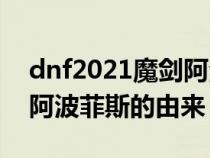 dnf2021魔剑阿波菲斯在哪里刷（DNF魔剑阿波菲斯的由来）